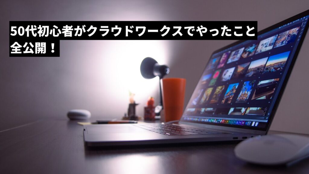 50代初心者がクラウドワークスでやったこと全公開!
