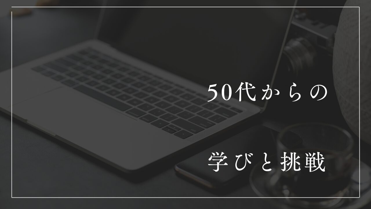 50代からの学びと挑戦