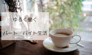 ゆるく働くパート・バイト生活