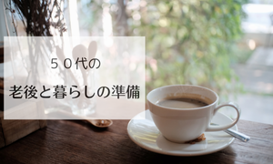 ５０代の老後と暮らしの準備