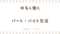 ゆるく働くパート・バイト生活