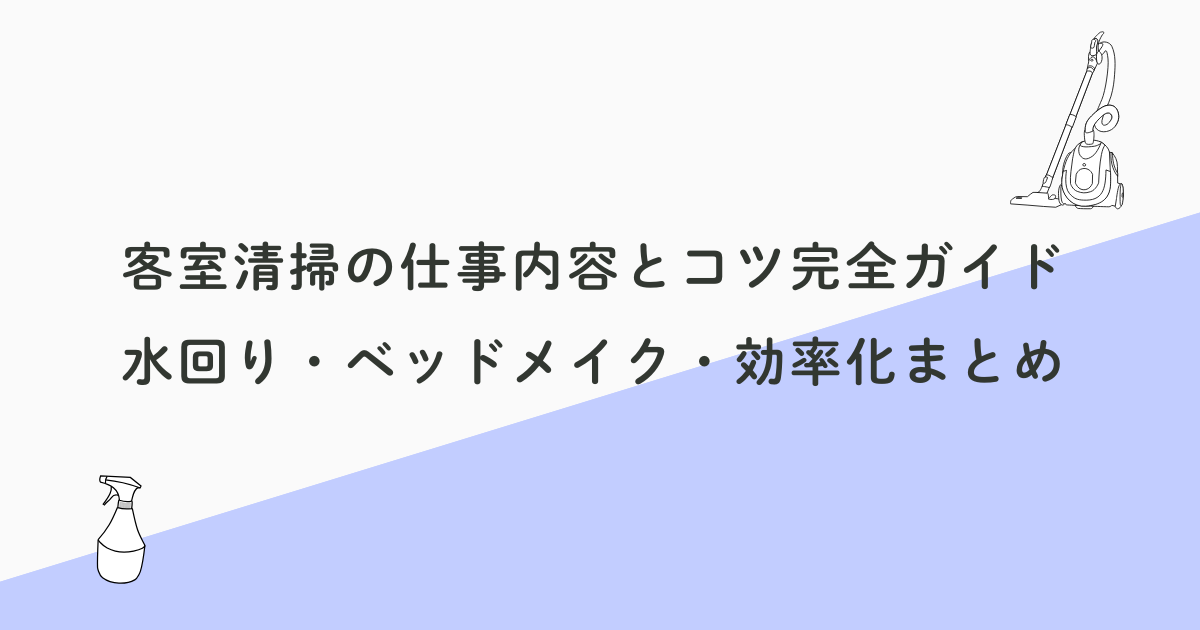 客室清掃の仕事内容とコツ完全ガイド｜水回り・ベッドメイク・効率化まとめ