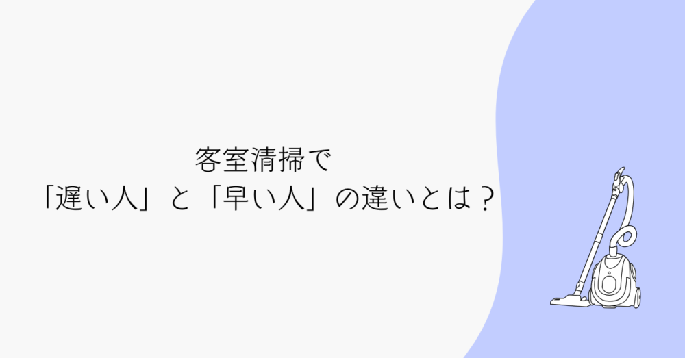 客室清掃で「遅い人」と「早い人」の違いとは?|3年以上働いて見えてきた特徴とコツ