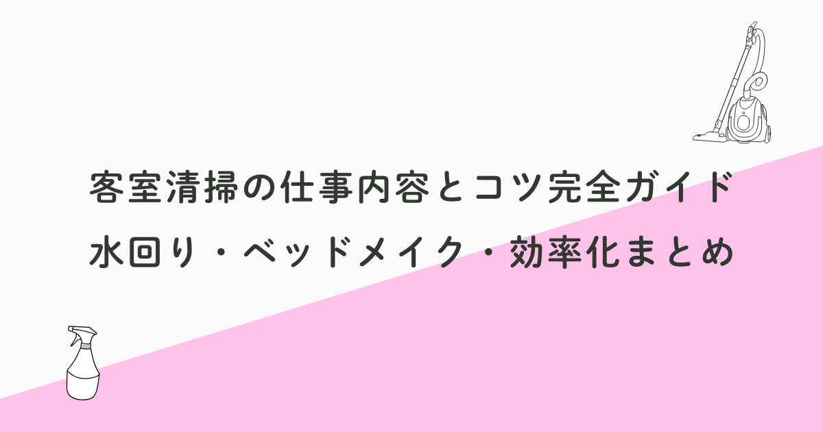 客室清掃の仕事内容とコツ完全ガイド｜水回り・ベッドメイク・効率化まとめ